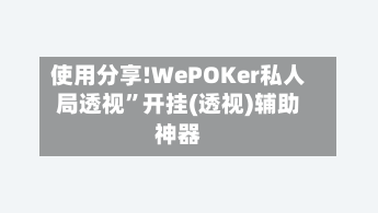 使用分享!WePOKer私人局透视”开挂(透视)辅助神器-第1张图片