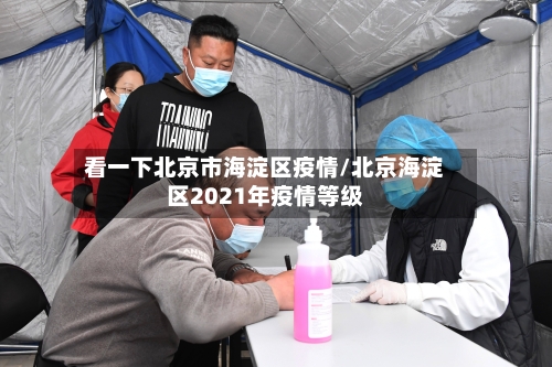 看一下北京市海淀区疫情/北京海淀区2021年疫情等级-第2张图片