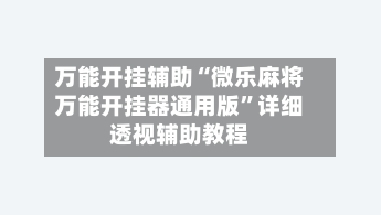 万能开挂辅助“微乐麻将万能开挂器通用版”详细透视辅助教程-第2张图片