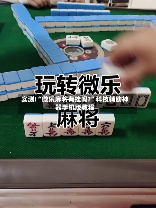 实测!“微乐麻将有挂吗?	”科技辅助神器手机版教程-第1张图片