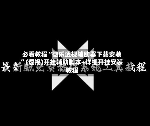 必看教程“微乐透视辅助器下载安装”(透视)开挂辅助脚本+详细开挂安装教程-第1张图片