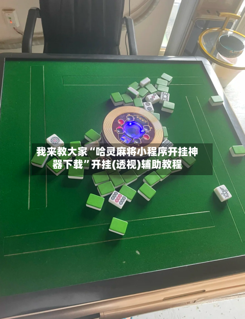 我来教大家“哈灵麻将小程序开挂神器下载”开挂(透视)辅助教程-第1张图片