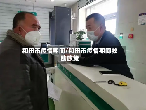 和田市疫情期间/和田市疫情期间救助政策-第2张图片