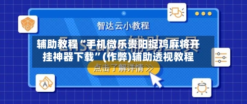 辅助教程“手机微乐贵阳捉鸡麻将开挂神器下载	”(作弊)辅助透视教程-第1张图片