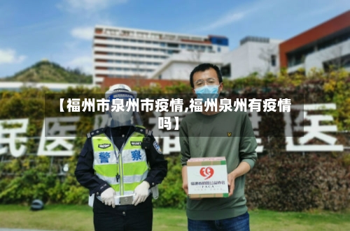 【福州市泉州市疫情,福州泉州有疫情吗】-第3张图片