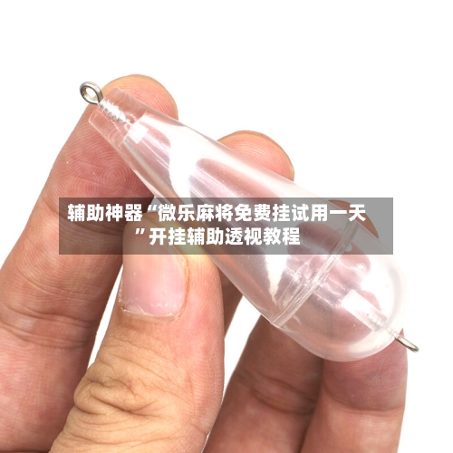 辅助神器“微乐麻将免费挂试用一天	”开挂辅助透视教程-第1张图片