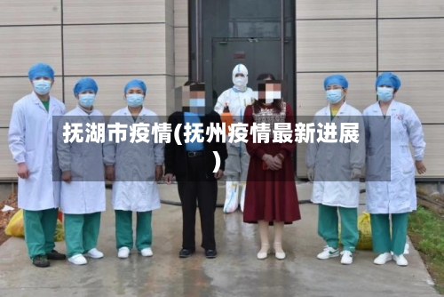 抚湖市疫情(抚州疫情最新进展)-第1张图片