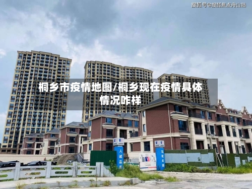 桐乡市疫情地图/桐乡现在疫情具体情况咋样-第1张图片