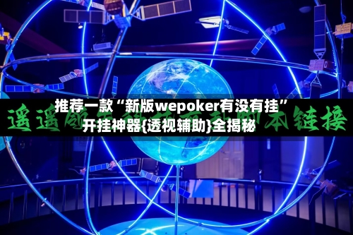推荐一款“新版wepoker有没有挂”开挂神器{透视辅助}全揭秘-第2张图片