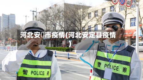 河北安囯市疫情(河北安定县疫情)-第3张图片