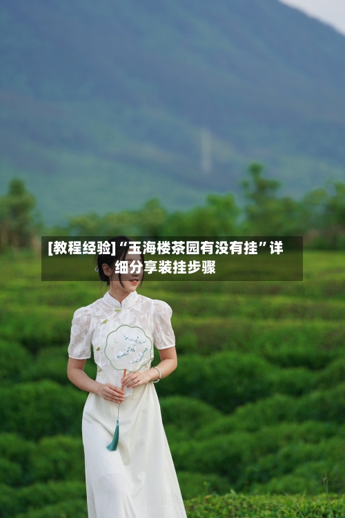 [教程经验]“玉海楼茶园有没有挂”详细分享装挂步骤-第1张图片