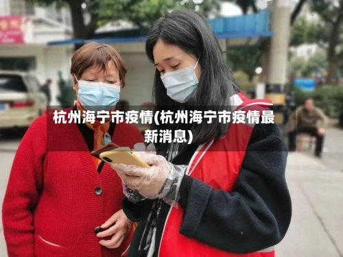 杭州海宁市疫情(杭州海宁市疫情最新消息)-第2张图片