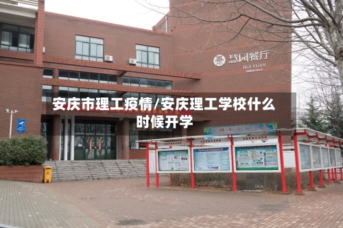 安庆市理工疫情/安庆理工学校什么时候开学-第1张图片