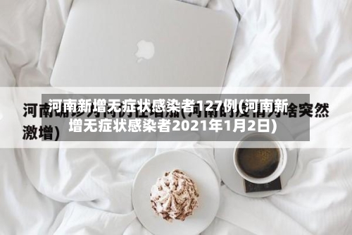 河南新增无症状感染者127例(河南新增无症状感染者2021年1月2日)-第2张图片