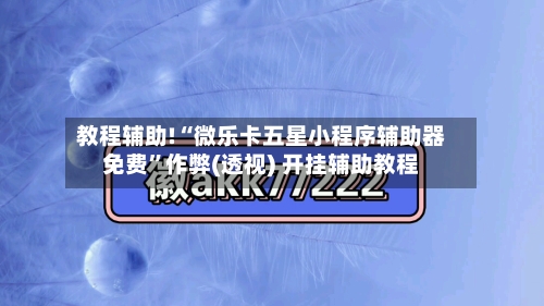 教程辅助!“微乐卡五星小程序辅助器免费”作弊(透视) 开挂辅助教程-第3张图片
