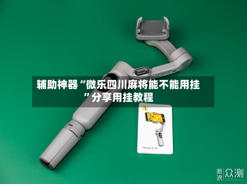 辅助神器“微乐四川麻将能不能用挂”分享用挂教程-第1张图片