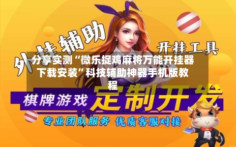 分享实测“微乐捉鸡麻将万能开挂器下载安装”科技辅助神器手机版教程-第1张图片