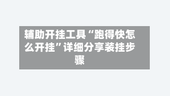 辅助开挂工具“跑得快怎么开挂	”详细分享装挂步骤-第1张图片
