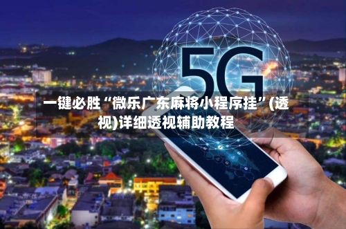 一键必胜“微乐广东麻将小程序挂”(透视)详细透视辅助教程-第2张图片