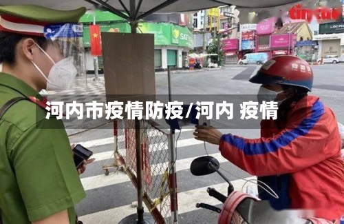 河内市疫情防疫/河内 疫情-第2张图片