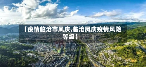 【疫情临沧市凤庆,临沧凤庆疫情风险等级】-第2张图片
