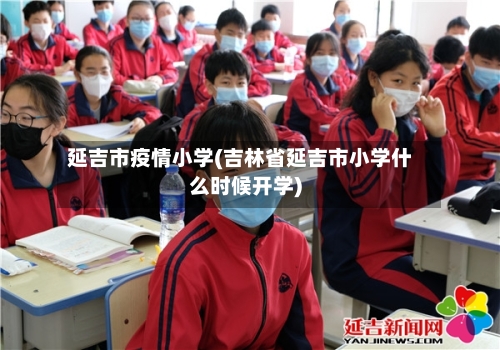 延吉市疫情小学(吉林省延吉市小学什么时候开学)-第2张图片