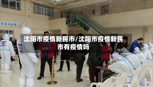 沈阳市疫情新民市/沈阳市疫情新民市有疫情吗-第1张图片