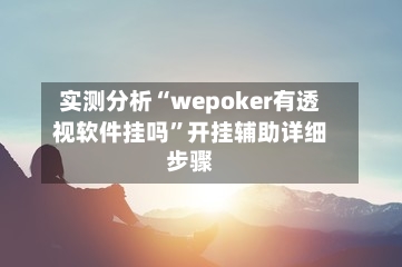 实测分析“wepoker有透视软件挂吗”开挂辅助详细步骤-第1张图片