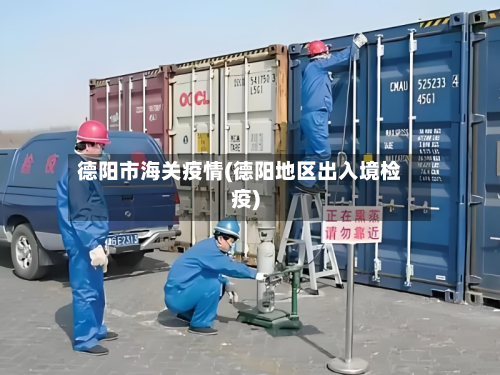 德阳市海关疫情(德阳地区出入境检疫)-第1张图片