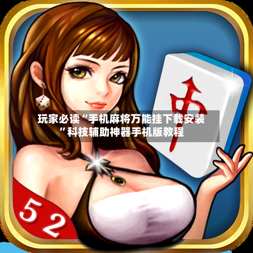 玩家必读“手机麻将万能挂下载安装”科技辅助神器手机版教程-第2张图片