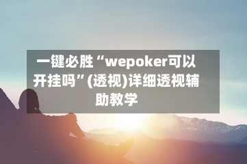 一键必胜“wepoker可以开挂吗	”(透视)详细透视辅助教学-第1张图片