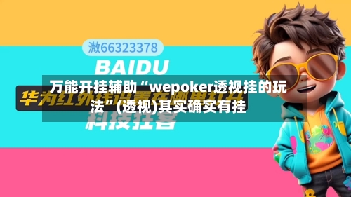 万能开挂辅助“wepoker透视挂的玩法	”(透视)其实确实有挂-第1张图片