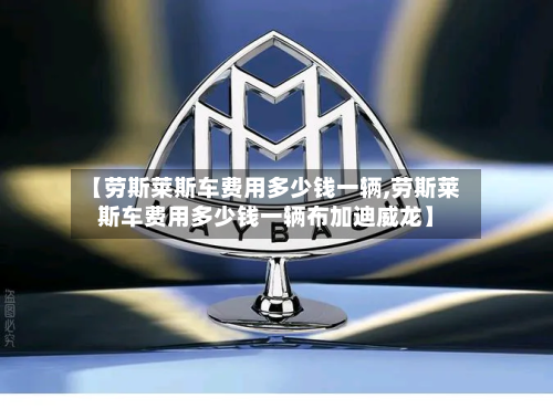 【劳斯莱斯车费用多少钱一辆,劳斯莱斯车费用多少钱一辆布加迪威龙】-第1张图片