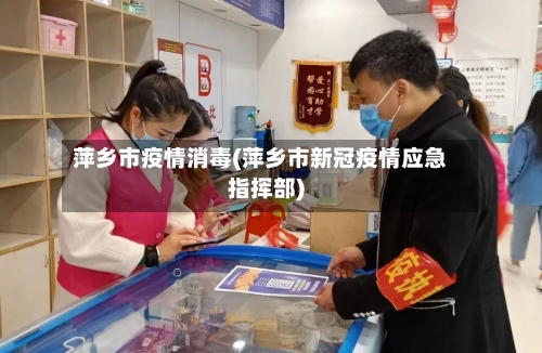 萍乡市疫情消毒(萍乡市新冠疫情应急指挥部)-第2张图片