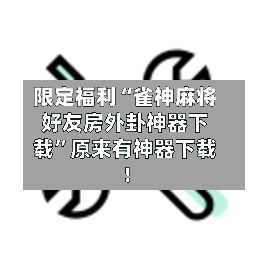 限定福利“雀神麻将好友房外卦神器下载	”原来有神器下载！-第1张图片