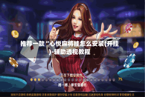 推荐一款“心悦麻将挂怎么安装(开挂)-辅助透视教程-第2张图片