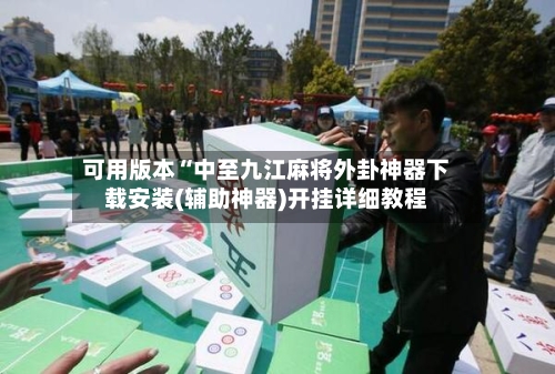 可用版本“中至九江麻将外卦神器下载安装(辅助神器)开挂详细教程-第1张图片