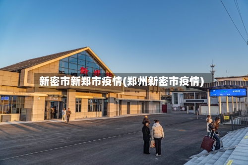 新密市新郑市疫情(郑州新密市疫情)-第1张图片
