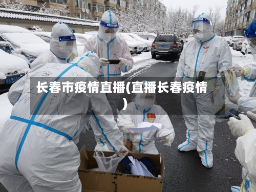 长春市疫情直播(直播长春疫情)-第3张图片