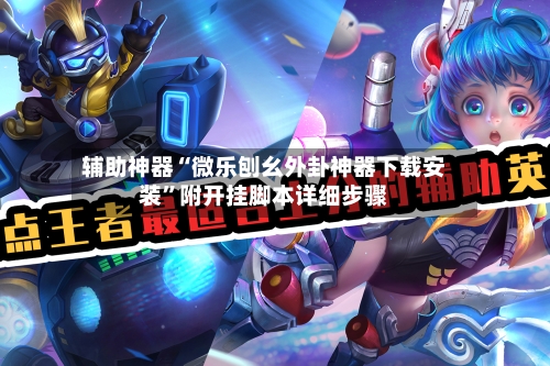 辅助神器“微乐刨幺外卦神器下载安装	”附开挂脚本详细步骤-第2张图片