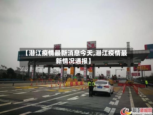 【潜江疫情最新消息今天,潜江疫情最新情况通报】-第1张图片