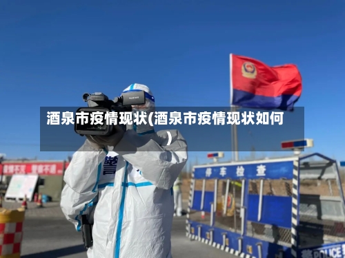 酒泉市疫情现状(酒泉市疫情现状如何)-第1张图片
