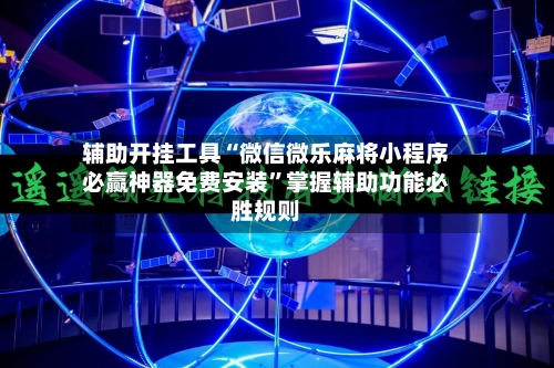 辅助开挂工具“微信微乐麻将小程序必赢神器免费安装”掌握辅助功能必胜规则-第1张图片