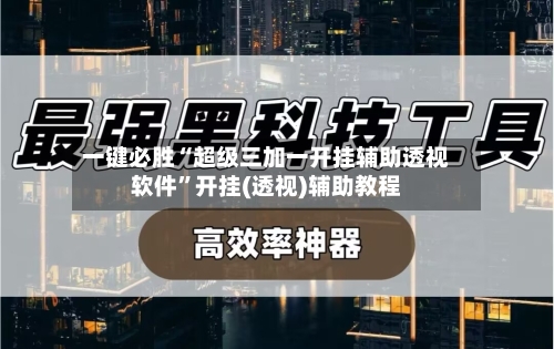 一键必胜“超级三加一开挂辅助透视软件	”开挂(透视)辅助教程-第1张图片