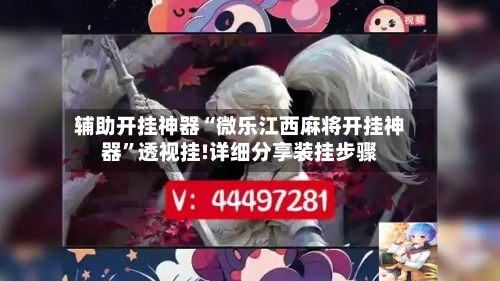 辅助开挂神器“微乐江西麻将开挂神器	”透视挂!详细分享装挂步骤-第1张图片