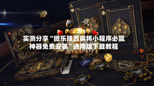 实测分享“微乐陕西麻将小程序必赢神器免费安装”通用版下载教程-第1张图片