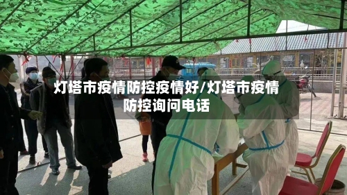 灯塔市疫情防控疫情好/灯塔市疫情防控询问电话-第3张图片