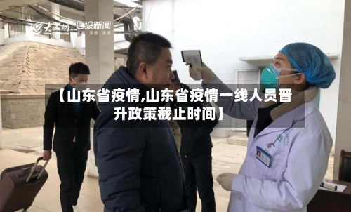 【山东省疫情,山东省疫情一线人员晋升政策截止时间】-第2张图片