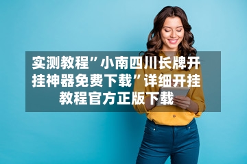 实测教程”小南四川长牌开挂神器免费下载”详细开挂教程官方正版下载-第2张图片