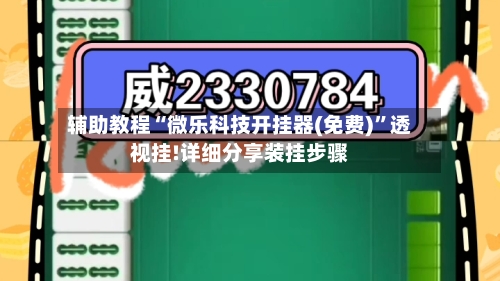 辅助教程“微乐科技开挂器(免费)	”透视挂!详细分享装挂步骤-第2张图片